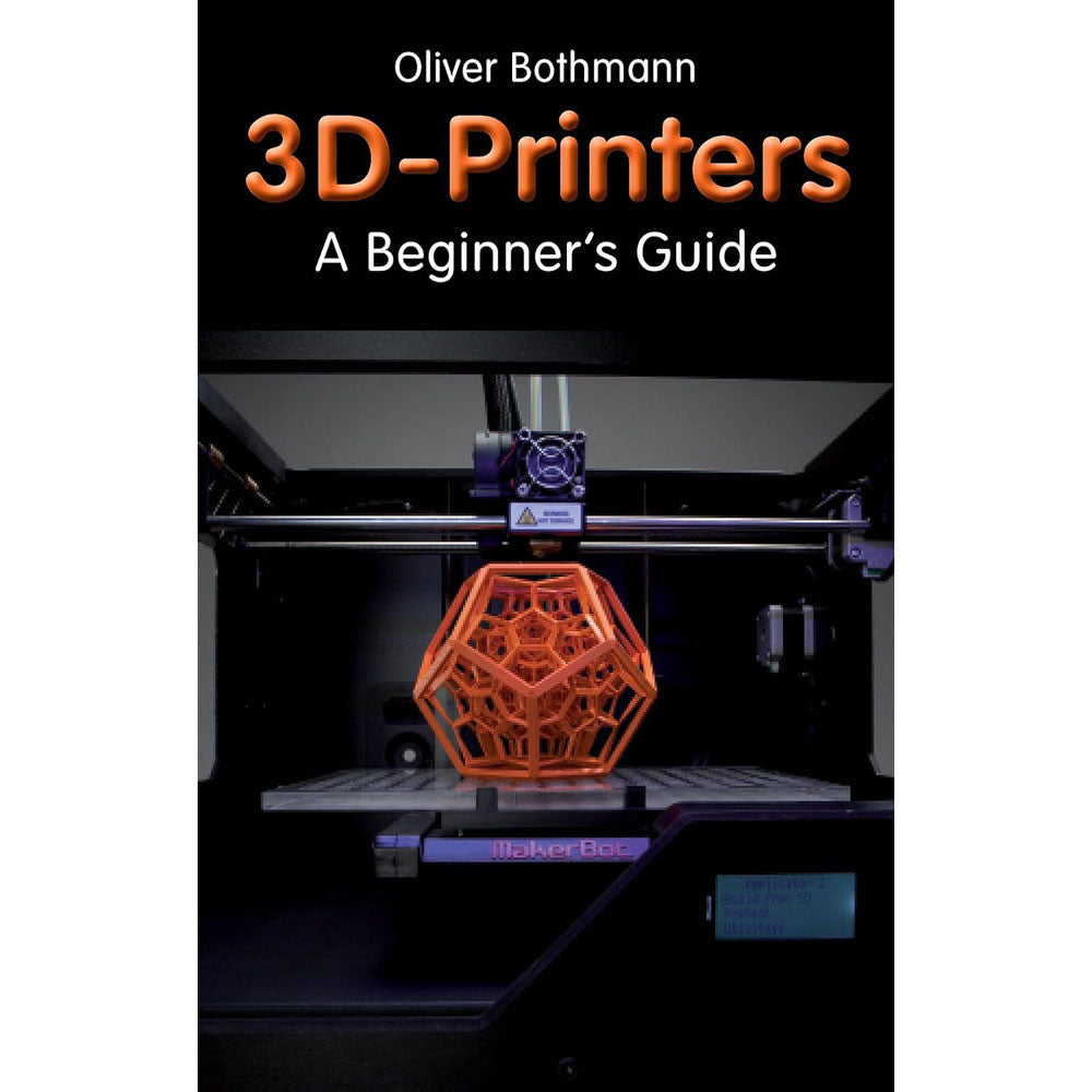 3D Printers: A Beginner's Guide Book by Oliver Bothmann